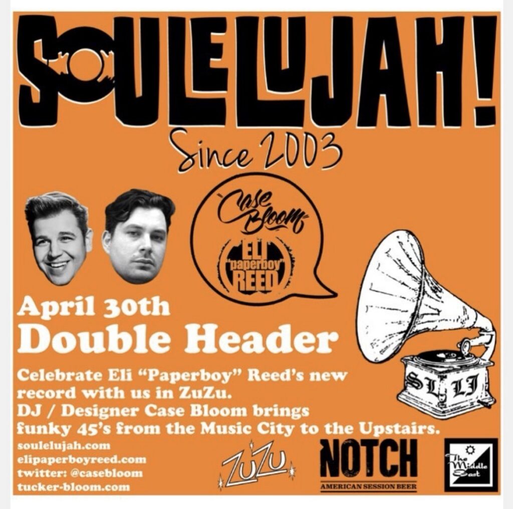 Soulelujah flyer — April 30th Double Header celebrating Eli 'Paperboy' Reed's new record at ZuZu; DJ and designer Case Bloom brings funky 45s from the Music City to the Upstairs.
