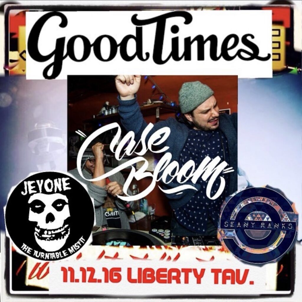 Good Times flyer — Case Bloom with Jeyone (the Turntable Misfit) and Seany Ranks; 11.12.16 at Liberty Tavern.